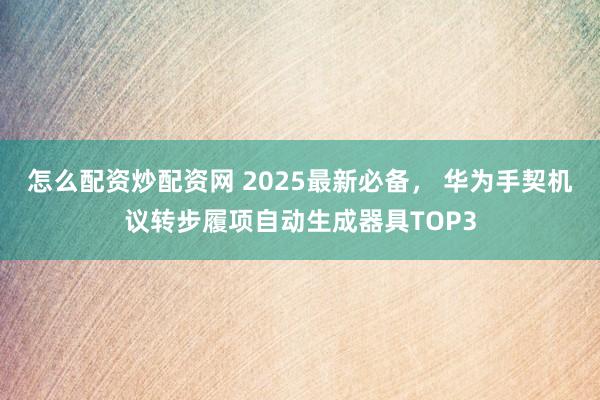 怎么配资炒配资网 2025最新必备， 华为手契机议转步履项自动生成器具TOP3