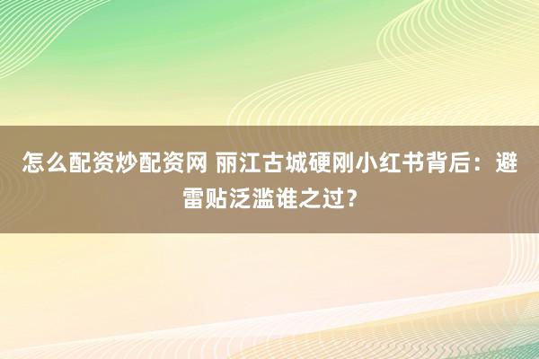 怎么配资炒配资网 丽江古城硬刚小红书背后:避雷贴泛滥谁之过?