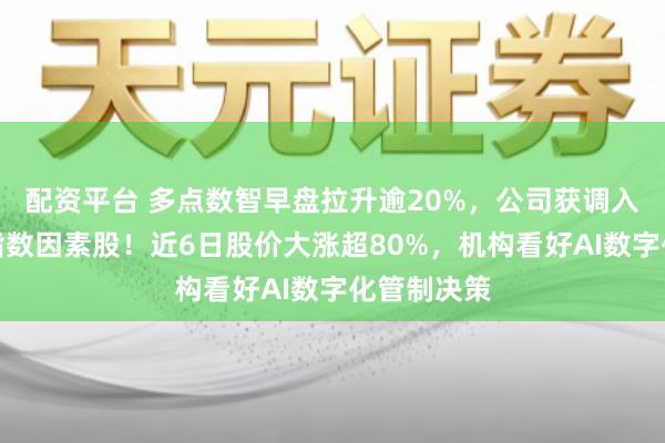 配资平台 多点数智早盘拉升逾20%，公司获调入恒生抽象指数因素股！近6日股价大涨超80%，机构看好AI数字化管制决策