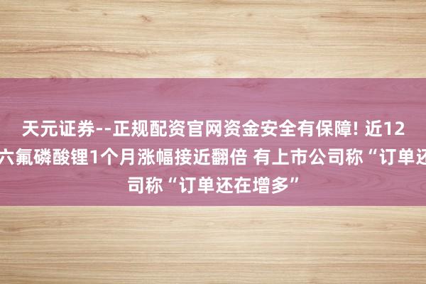 天元证券--正规配资官网资金安全有保障! 近12万元/吨 六氟磷酸锂1个月涨幅接近翻倍 有上市公司称“订单还在增多”