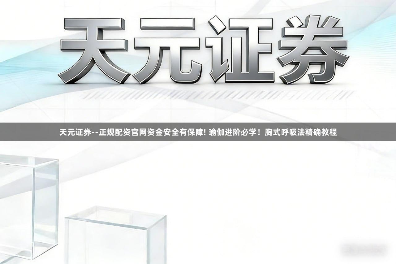 天元证券--正规配资官网资金安全有保障! 瑜伽进阶必学！胸式呼吸法精确教程