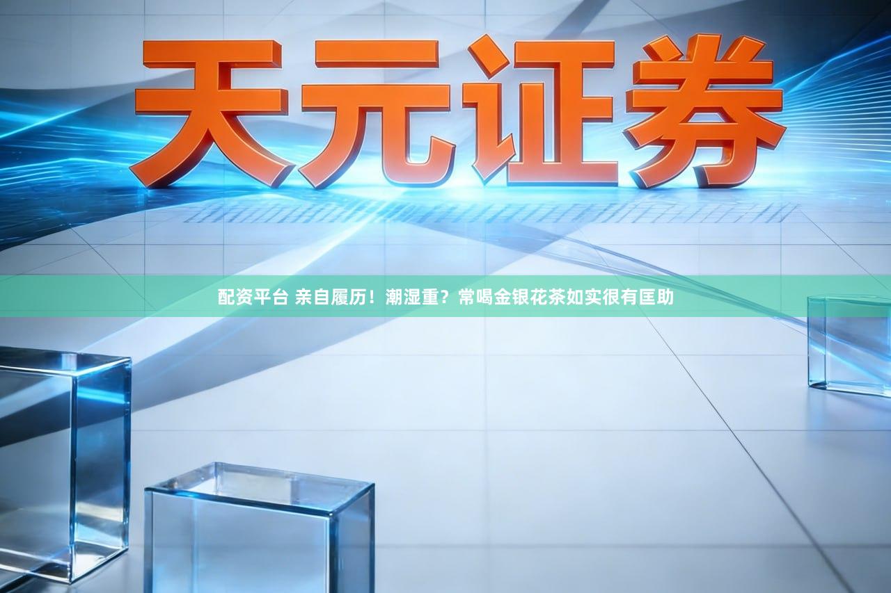 配资平台 亲自履历！潮湿重？常喝金银花茶如实很有匡助