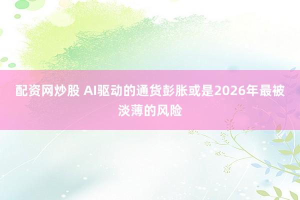 配资网炒股 AI驱动的通货彭胀或是2026年最被淡薄的风险