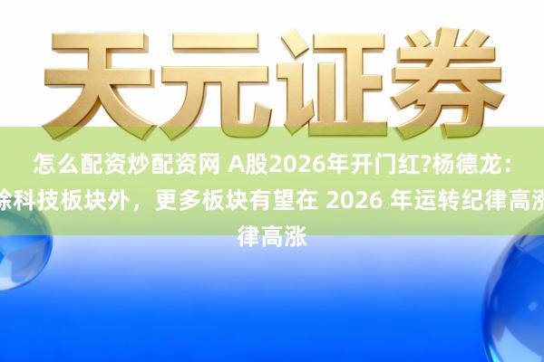 怎么配资炒配资网 A股2026年开门红?杨德龙：除科技板块外，更多板块有望在 2026 年运转纪律高涨