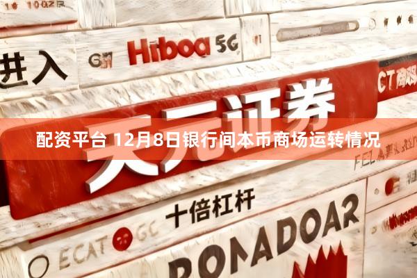 配资平台 12月8日银行间本币商场运转情况