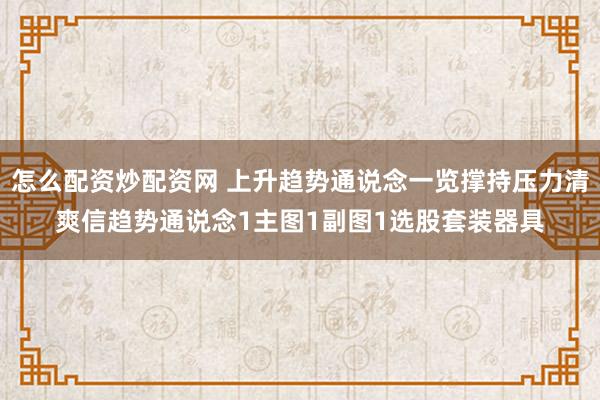 怎么配资炒配资网 上升趋势通说念一览撑持压力清爽信趋势通说念1主图1副图1选股套装器具
