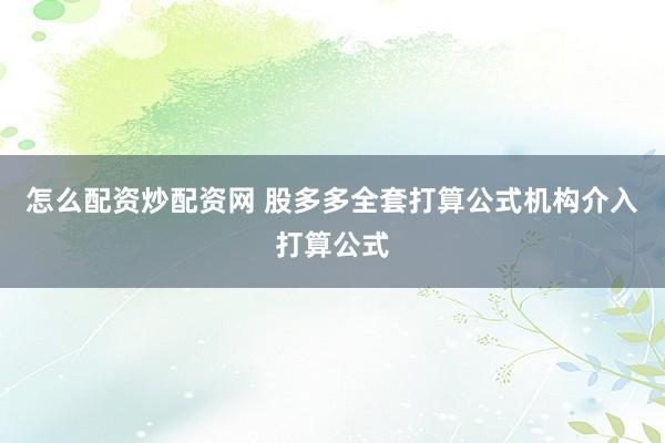 怎么配资炒配资网 股多多全套打算公式机构介入打算公式