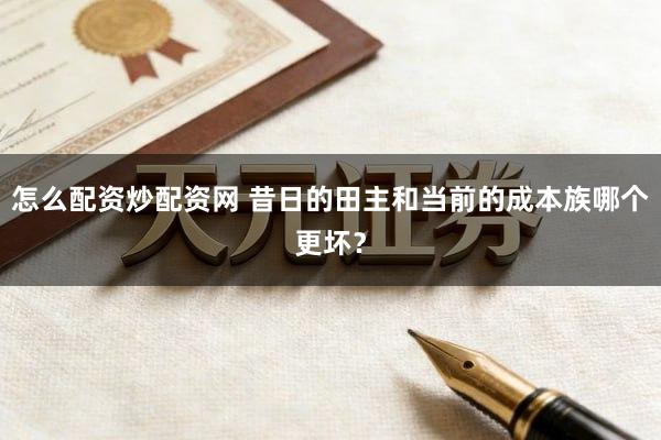 怎么配资炒配资网 昔日的田主和当前的成本族哪个更坏?